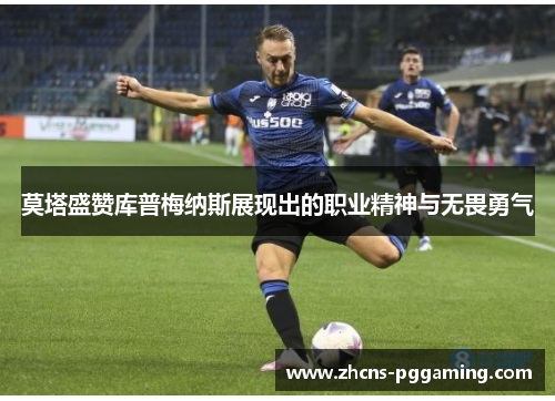 莫塔盛赞库普梅纳斯展现出的职业精神与无畏勇气