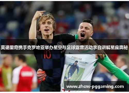 莫德里奇携手克罗地亚举办星空与足球露营活动亲自讲解星座奥秘