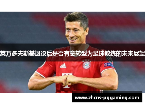 莱万多夫斯基退役后是否有意转型为足球教练的未来展望