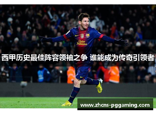 西甲历史最佳阵容领袖之争 谁能成为传奇引领者