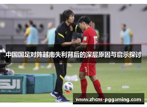 中国国足对阵越南失利背后的深层原因与启示探讨