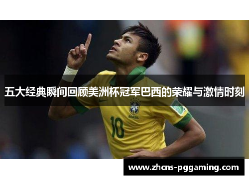 五大经典瞬间回顾美洲杯冠军巴西的荣耀与激情时刻