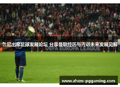 鲁尼出席足球发展论坛 分享曼联经历与青训未来发展见解