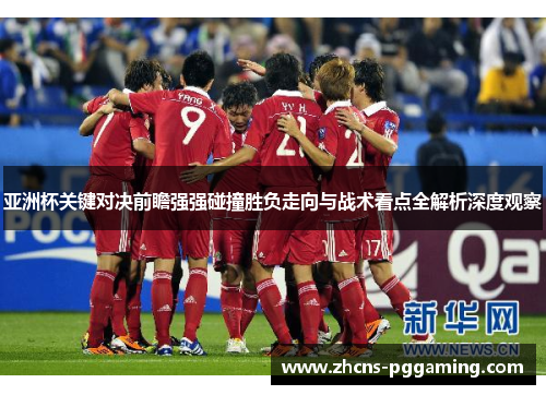 亚洲杯关键对决前瞻强强碰撞胜负走向与战术看点全解析深度观察
