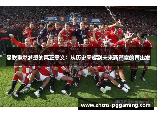 曼联重燃梦想的真正意义：从历史荣耀到未来新篇章的再出发
