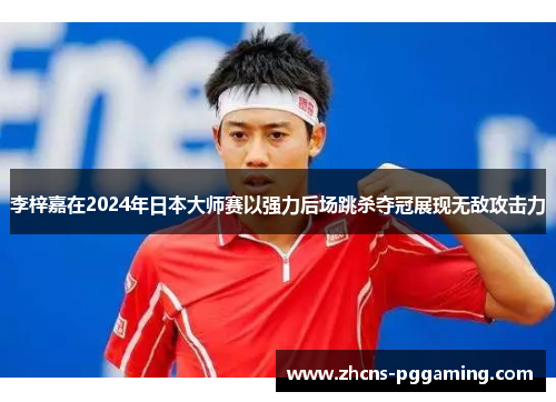 李梓嘉在2024年日本大师赛以强力后场跳杀夺冠展现无敌攻击力