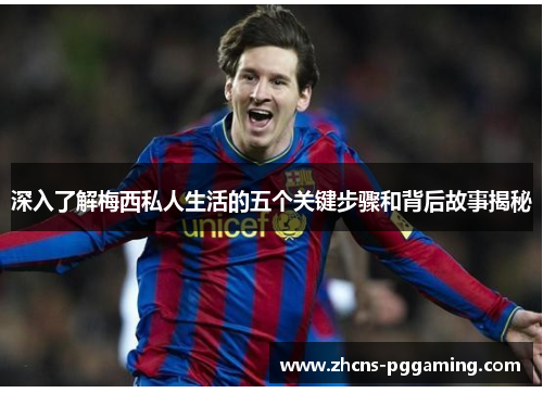 深入了解梅西私人生活的五个关键步骤和背后故事揭秘