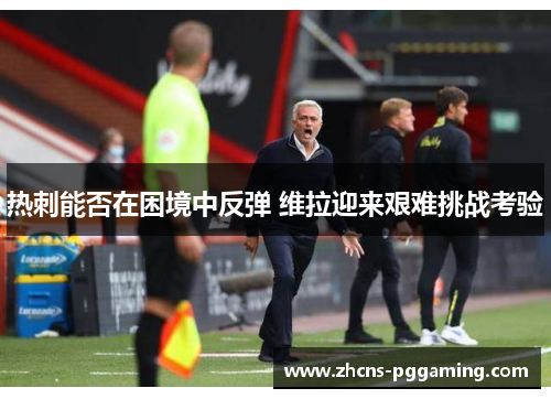 热刺能否在困境中反弹 维拉迎来艰难挑战考验